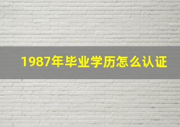 1987年毕业学历怎么认证