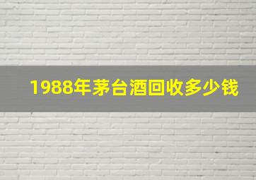 1988年茅台酒回收多少钱