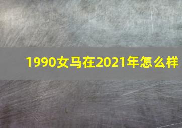 1990女马在2021年怎么样