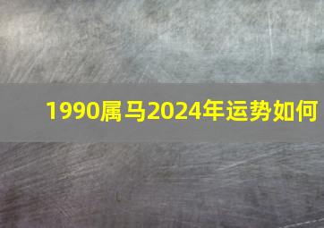 1990属马2024年运势如何