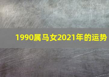 1990属马女2021年的运势