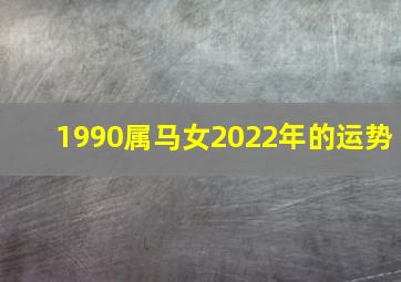 1990属马女2022年的运势