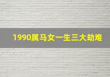 1990属马女一生三大劫难