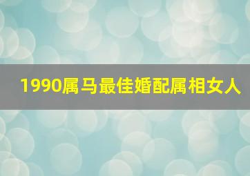 1990属马最佳婚配属相女人