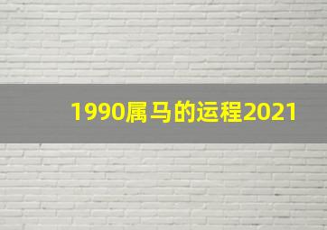 1990属马的运程2021