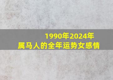 1990年2024年属马人的全年运势女感情