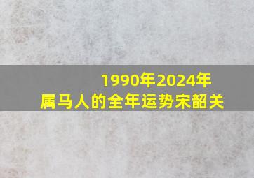 1990年2024年属马人的全年运势宋韶关