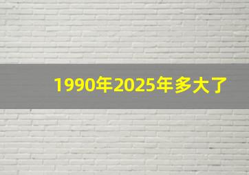 1990年2025年多大了