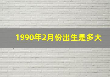 1990年2月份出生是多大