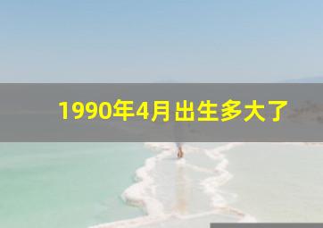 1990年4月出生多大了