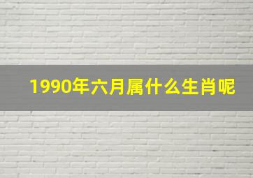 1990年六月属什么生肖呢