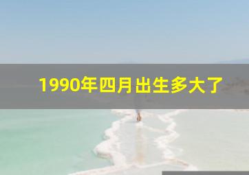 1990年四月出生多大了