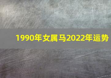 1990年女属马2022年运势