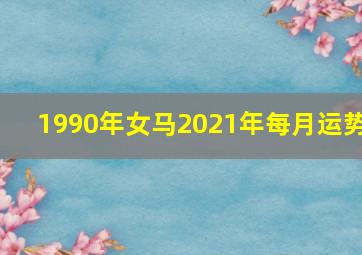 1990年女马2021年每月运势