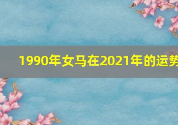 1990年女马在2021年的运势