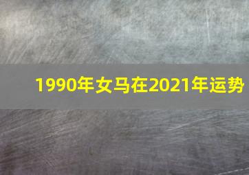 1990年女马在2021年运势