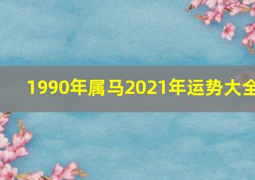 1990年属马2021年运势大全