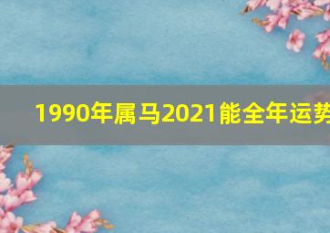 1990年属马2021能全年运势