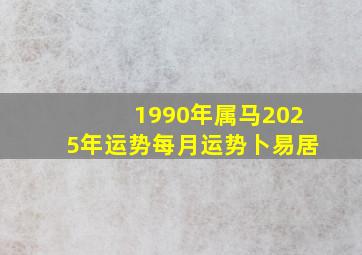 1990年属马2025年运势每月运势卜易居