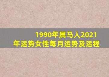 1990年属马人2021年运势女性每月运势及运程