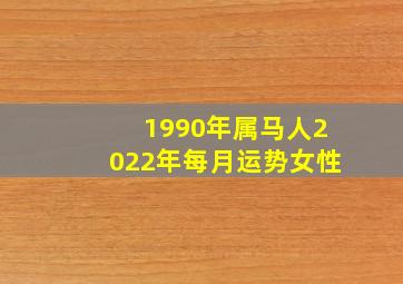 1990年属马人2022年每月运势女性