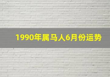 1990年属马人6月份运势