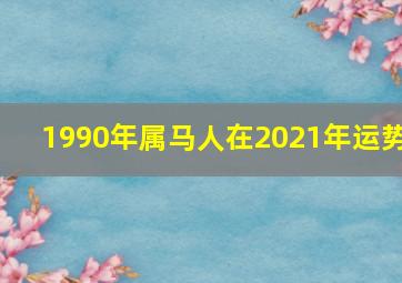 1990年属马人在2021年运势