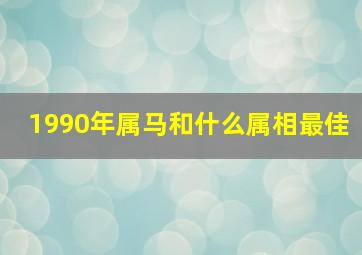 1990年属马和什么属相最佳