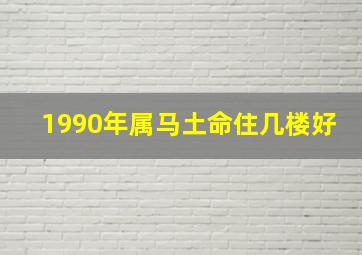 1990年属马土命住几楼好