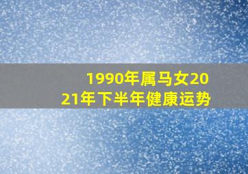 1990年属马女2021年下半年健康运势