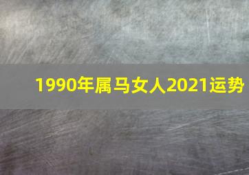 1990年属马女人2021运势