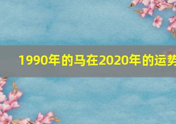 1990年的马在2020年的运势