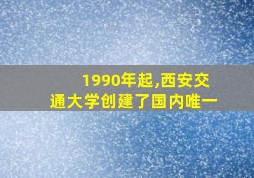 1990年起,西安交通大学创建了国内唯一