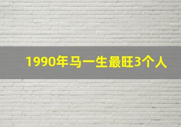 1990年马一生最旺3个人