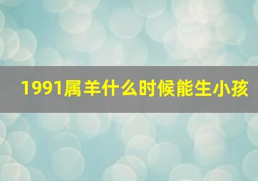 1991属羊什么时候能生小孩