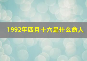 1992年四月十六是什么命人