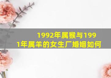 1992年属猴与1991年属羊的女生厂婚姻如何