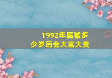 1992年属猴多少岁后会大富大贵