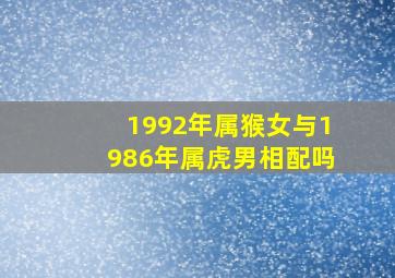 1992年属猴女与1986年属虎男相配吗