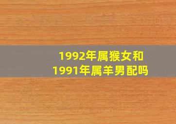 1992年属猴女和1991年属羊男配吗