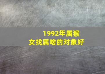 1992年属猴女找属啥的对象好