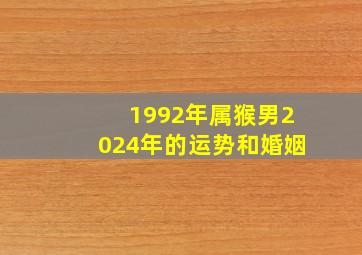 1992年属猴男2024年的运势和婚姻