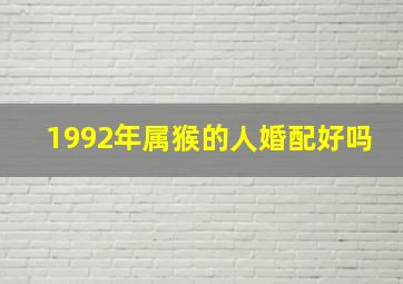 1992年属猴的人婚配好吗