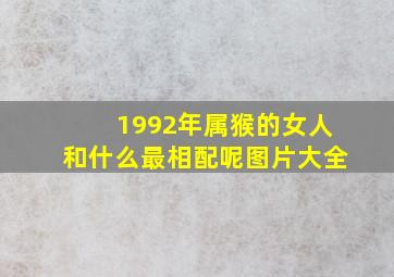 1992年属猴的女人和什么最相配呢图片大全