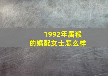 1992年属猴的婚配女士怎么样