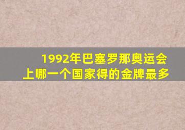 1992年巴塞罗那奥运会上哪一个国家得的金牌最多