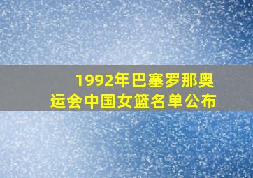 1992年巴塞罗那奥运会中国女篮名单公布