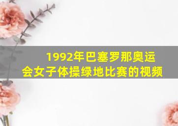 1992年巴塞罗那奥运会女子体操绿地比赛的视频