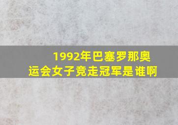 1992年巴塞罗那奥运会女子竞走冠军是谁啊