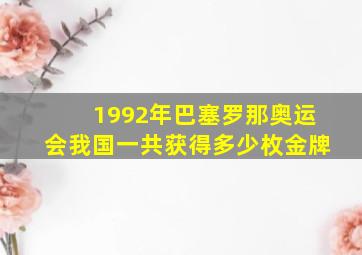 1992年巴塞罗那奥运会我国一共获得多少枚金牌